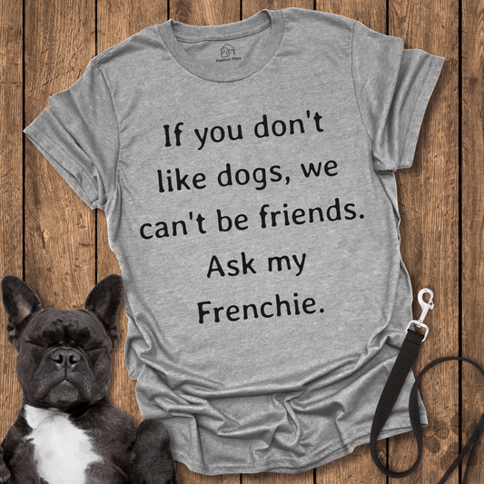 If You Don't Like Dogs We Can't Be Friends, Ask My Frenchie - Dog Shirt - PawfectPlace