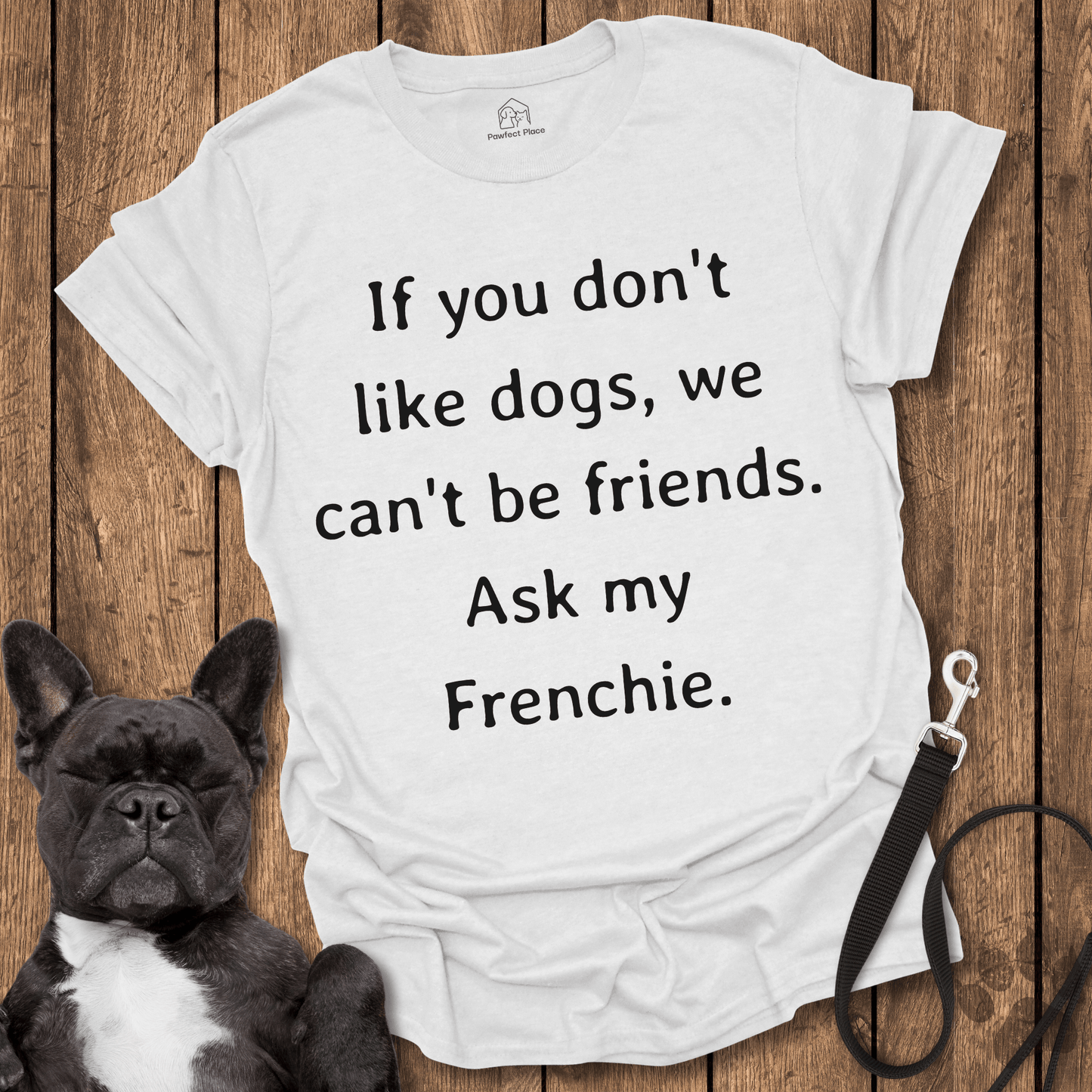 If You Don't Like Dogs We Can't Be Friends, Ask My Frenchie - Dog Shirt - PawfectPlace