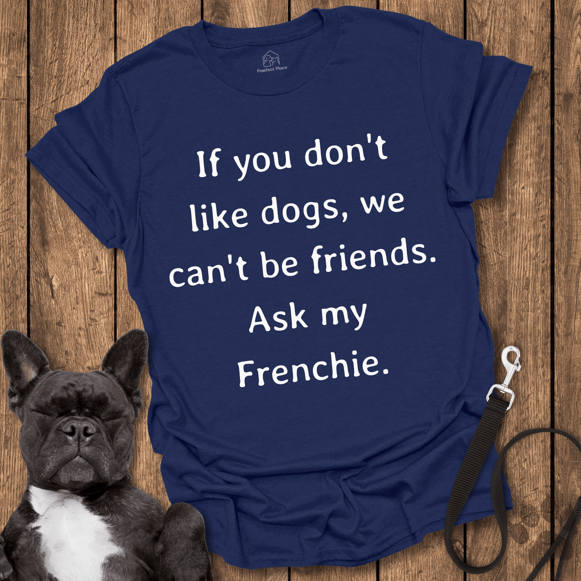 If You Don't Like Dogs We Can't Be Friends, Ask My Frenchie - Dog Shirt - PawfectPlace