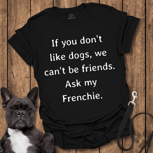 If You Don't Like Dogs We Can't Be Friends, Ask My Frenchie - Dog Shirt - PawfectPlace