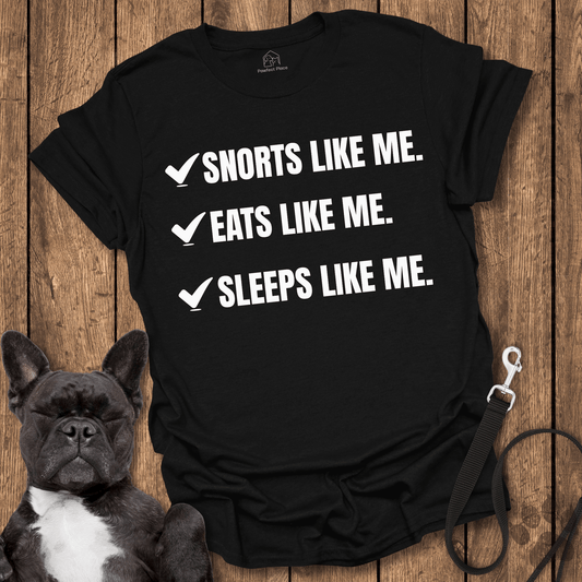 Snorts Like Me. Eats Like Me. Sleeps Like Me - Dog Shirt - PawfectPlace