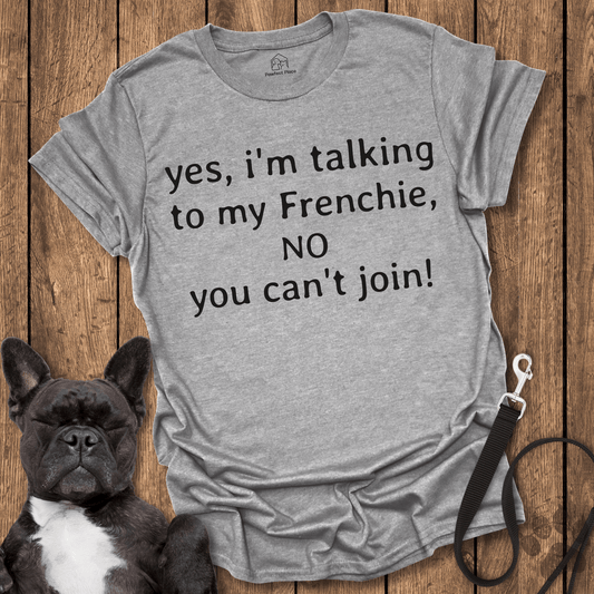 Yes I'm Talking To My Frenchie, NO You Can't Join! - Dog Shirt - PawfectPlace