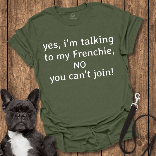 Yes I'm Talking To My Frenchie, NO You Can't Join! - Dog Shirt - PawfectPlace